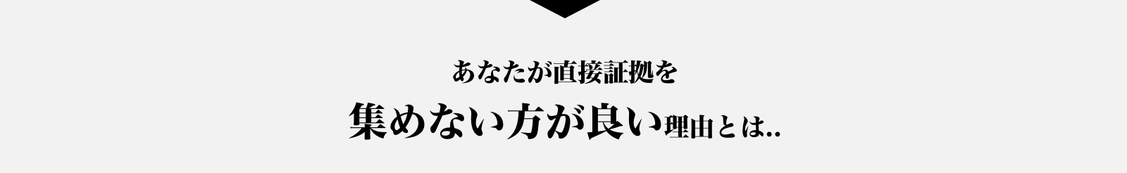 あなたが直接証拠を集めない方が良い理由とは…