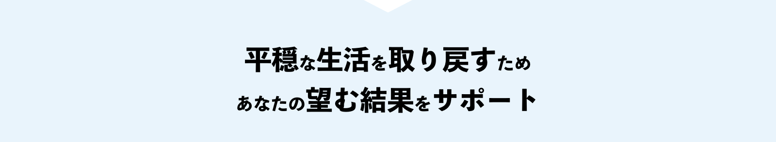 平穏な生活を取り戻すためあなたの望む結果をサポート