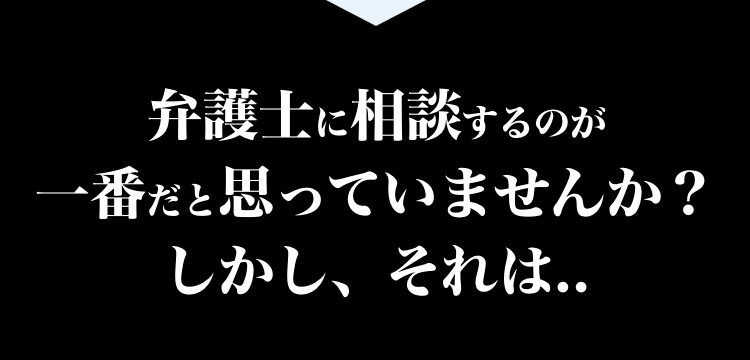 弁護士に相談するのが一番だと思っていませんか？しかし、それは…