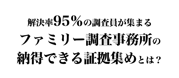 解決率95％の調査員が集まるファミリー調査事務所の納得できる証拠集めとは？