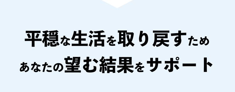 平穏な生活を取り戻すためあなたの望む結果をサポート